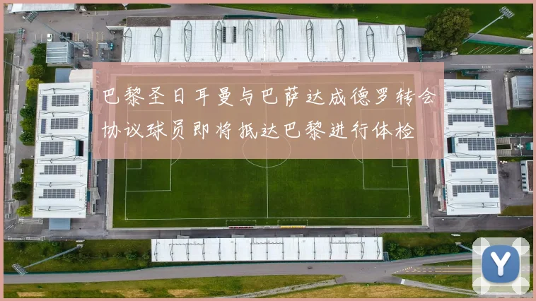 巴黎圣日耳曼与巴萨达成德罗转会协议球员即将抵达巴黎进行体检