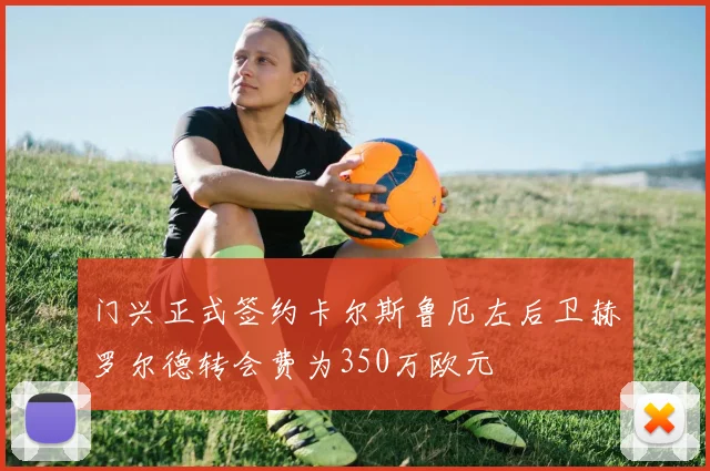 门兴正式签约卡尔斯鲁厄左后卫赫罗尔德转会费为350万欧元