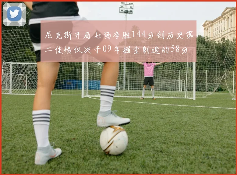 尼克斯开局七场净胜144分创历史第二佳绩仅次于09年掘金制造的58分惨案