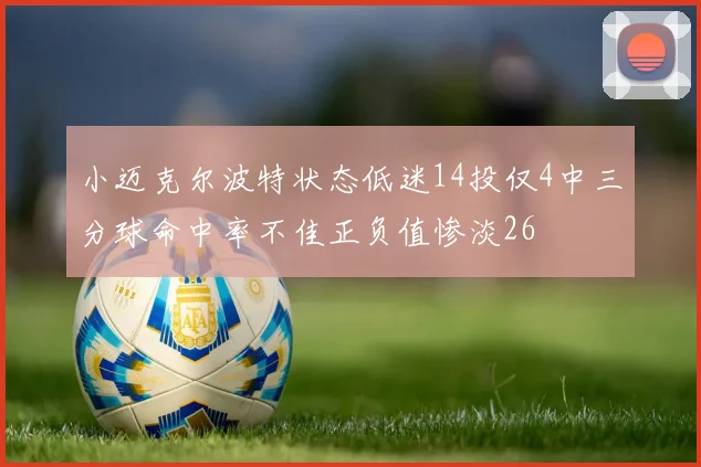 小迈克尔波特状态低迷14投仅4中三分球命中率不佳正负值惨淡26