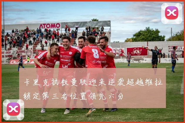 卡里克执教曼联迎来逆袭超越维拉锁定第三名位置领先六分