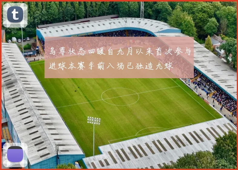 乌尊状态回暖自九月以来首次参与进球本赛季前八场已独造九球