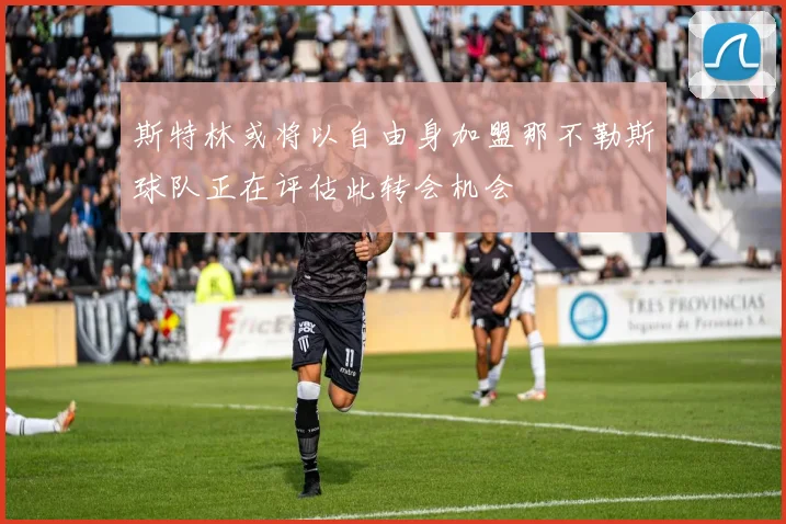 斯特林或将以自由身加盟那不勒斯球队正在评估此转会机会